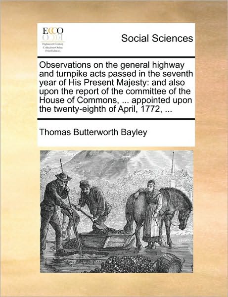 Cover for Thomas Butterworth Bayley · Observations on the General Highway and Turnpike Acts Passed in the Seventh Year of His Present Majesty: and Also Upon the Report of the Committee of ... Upon the Twenty-eighth of April, 1772, ... (Paperback Book) (2010)
