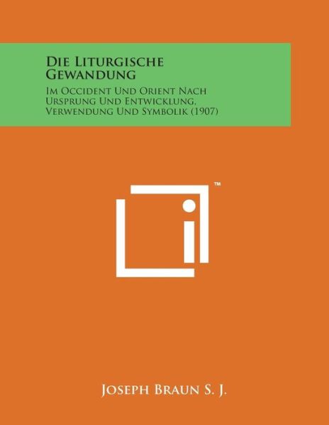 Cover for Joseph Braun S J · Die Liturgische Gewandung: Im Occident Und Orient Nach Ursprung Und Entwicklung, Verwendung Und Symbolik (1907) (Paperback Bog) (2014)