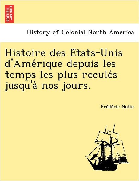 Cover for Fr D Ric Nolte · Histoire Des E Tats-unis D'ame Rique Depuis Les Temps Les Plus Recule S Jusqu'a Nos Jours. (Paperback Book) (2011)