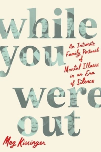 Cover for Meg Kissinger · While You Were Out: An Intimate Family Portrait of Mental Illness in an Era of Silence (Hardcover Book) (2023)