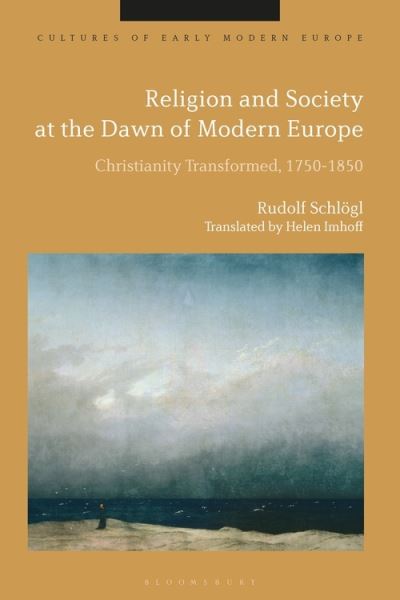 Religion and Society at the Dawn of Modern Europe: Christianity Transformed, 1750-1850 - Cultures of Early Modern Europe - Schlogl, Professor Dr Rudolf (University of Konstanz, Germany) - Książki - Bloomsbury Publishing PLC - 9781350246775 - 26 sierpnia 2021