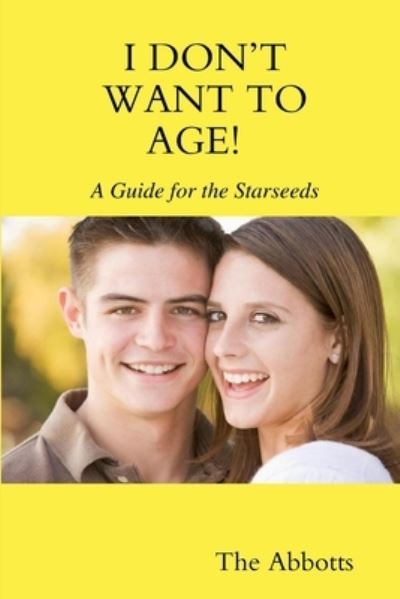 I Don't Want to Age! - A Guide for the Starseeds - The Abbotts - Livres - Lulu.com - 9781365141775 - 26 mai 2016