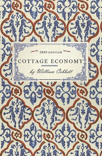 Cover for William Cobbett · Cottage Economy: Containing Information Relative to the Brewing of Beer...to Which is Added the Poor Man's Friend; Or, a Defence of the Rights of ... and Fight the Battles (Cooking in America) (Paperback Book) (2008)