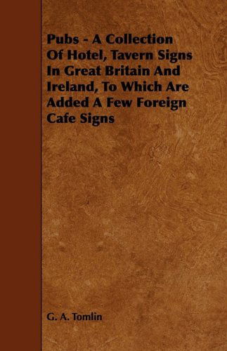 Cover for G. A. Tomlin · Pubs - a Collection of Hotel, Tavern Signs in Great Britain and Ireland, to Which Are Added a Few Foreign Cafe Signs (Paperback Book) (2009)