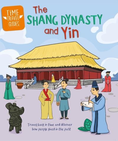 Time Travel Guides: The Shang Dynasty and Yin - Time Travel Guides - Tim Cooke - Books - Hachette Children's Group - 9781445188775 - April 25, 2024