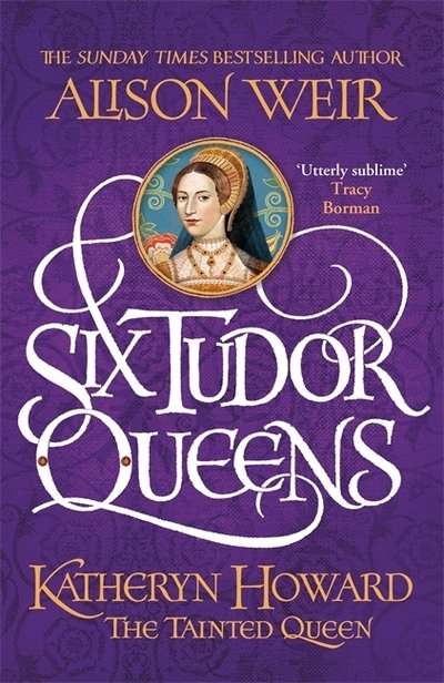Cover for Alison Weir · Six Tudor Queens: Katheryn Howard, The Tainted Queen: Six Tudor Queens 5 - Six Tudor Queens (Hardcover Book) (2020)