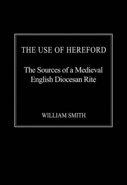 Cover for William Smith · The Use of Hereford: The Sources of a Medieval English Diocesan Rite (Hardcover Book) (2015)