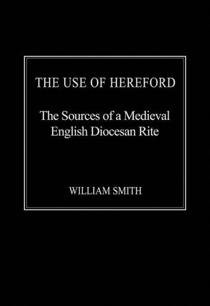 The Use of Hereford: The Sources of a Medieval English Diocesan Rite - William Smith - Książki - Taylor & Francis Ltd - 9781472412775 - 28 września 2015