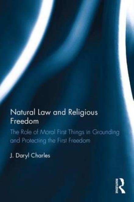 Cover for J. Daryl Charles · Natural Law and Religious Freedom: The Role of Moral First Things in Grounding and Protecting the First Freedom (Gebundenes Buch) (2017)