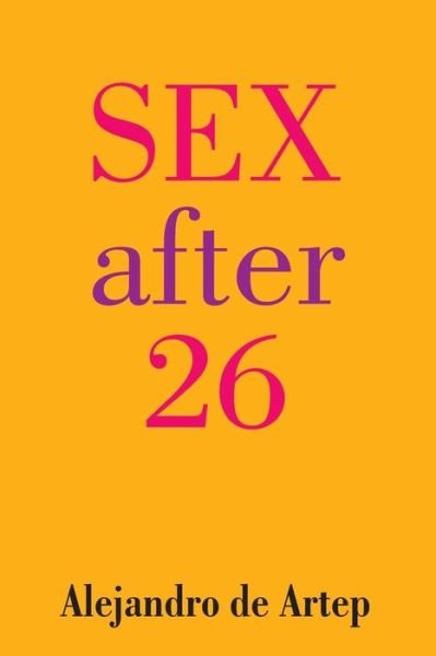Sex After 26 - Alejandro De Artep - Books - Createspace - 9781491235775 - June 22, 2015