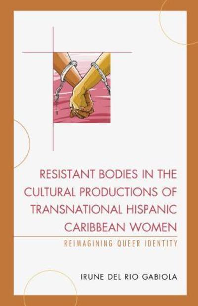 Cover for Irune Del Rio Gabiola · Resistant Bodies in the Cultural Productions of Transnational Hispanic Caribbean Women: Reimagining Queer Identity - Latin American Gender and Sexualities (Hardcover Book) (2016)