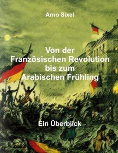 Cover for Arno Sixel · Von Der Franzosischen Revolution Bis Zum Arabischen Fruhling: Ein Uberblick (Paperback Book) (2014)