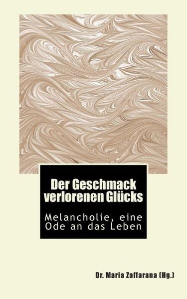 Cover for Zaffarana (Hg ), Dr Maria · Der Geschmack Verlorenen Glucks: Melancholie, Eine Ode an Das Leben (Taschenbuch) (2014)