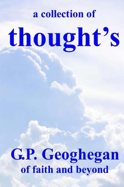 A Collection of Thought's - G P Geoghegan - Kirjat - Createspace - 9781512338775 - maanantai 25. toukokuuta 2015