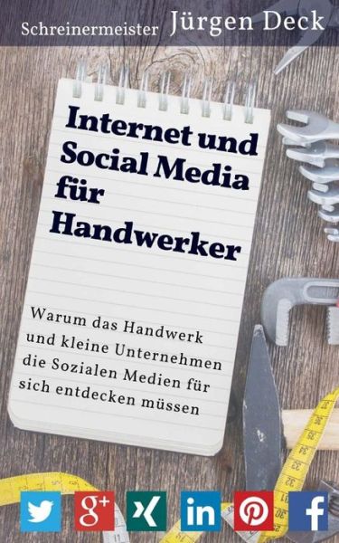 Cover for Jurgen Deck · Internet Und Social Media Fur Handwerker: Warum Das Handwerk Und Kleine Unternehmen Die Sozialen Medien Fur Sich Entdecken Mussen (Paperback Book) (2015)