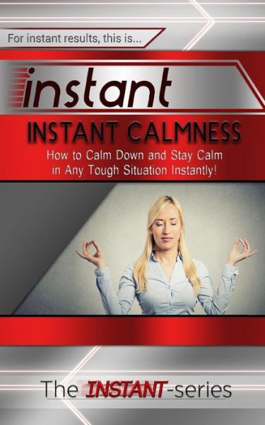 Cover for The Instant-series · Instant Calmness: How to Calm Down and Stay Calm in Any Tough Situation Instantly! (Pocketbok) (2015)