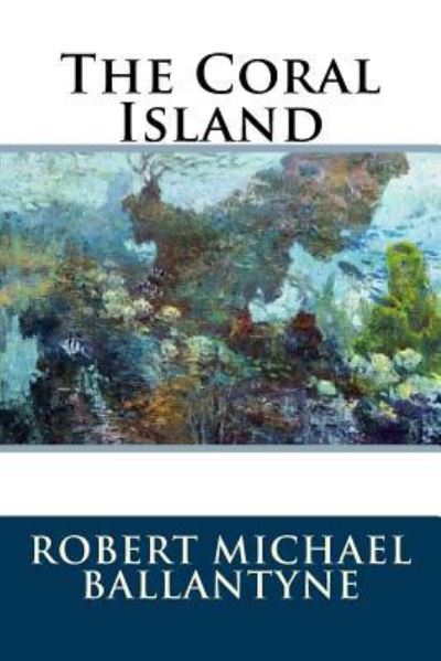 The Coral Island - Robert Michael Ballantyne - Livros - Createspace Independent Publishing Platf - 9781536846775 - 2 de agosto de 2016