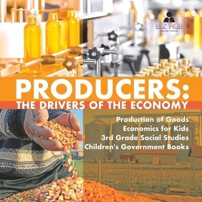 Cover for Biz Hub · Producers: The Drivers of the Economy Production of Goods Economics for Kids 3rd Grade Social Studies Children's Government Books (Paperback Bog) (2020)