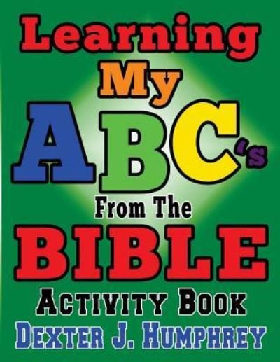LEARNING MY ABC's FROM THE BIBLE ACTIVITY BOOK - Dexter J Humphrey - Bøger - Createspace Independent Publishing Platf - 9781545574775 - 29. april 2017