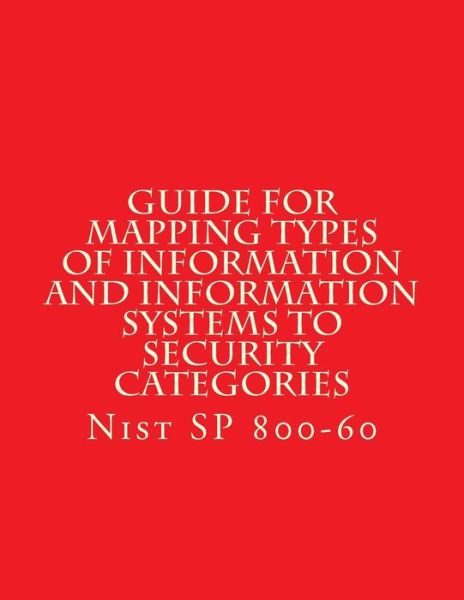 Cover for National Institute of Standards and Tech · NIST SP 800-60 Guide for Mapping Types of Information and Information Systems to (Paperback Book) (2008)