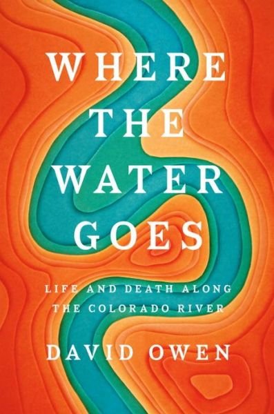 Cover for David Owen · Where The Water Goes: Life and Death Along the Colorado River (Inbunden Bok) (2017)