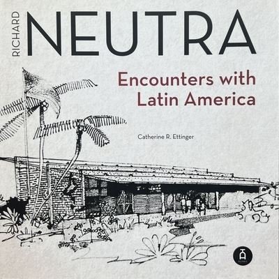 Cover for Catherine R. Ettinger · Richard Neutra: Encounters with Latin America (Paperback Book) (2024)