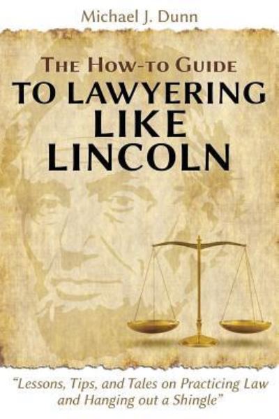 Cover for Michael J Dunn · The How-To Guide to Lawyering Like Lincoln Lessons, Tips, and Tales on Practicing Law and Hanging Out a Shingle (Paperback Book) (2016)