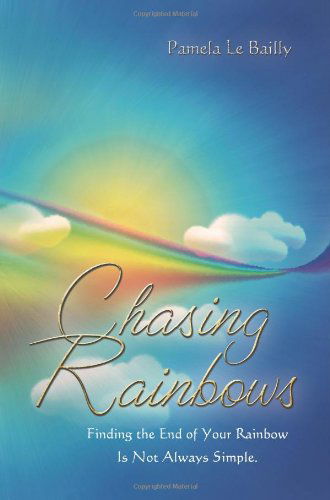 Cover for Pamela Le Bailly · Chasing Rainbows: Finding the End of Your Rainbow is Not Always Simple. (Paperback Book) (2012)