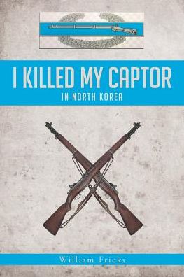 I Killed My Captor : In North Korea - William Fricks - Books - Covenant Books - 9781640035775 - April 5, 2018