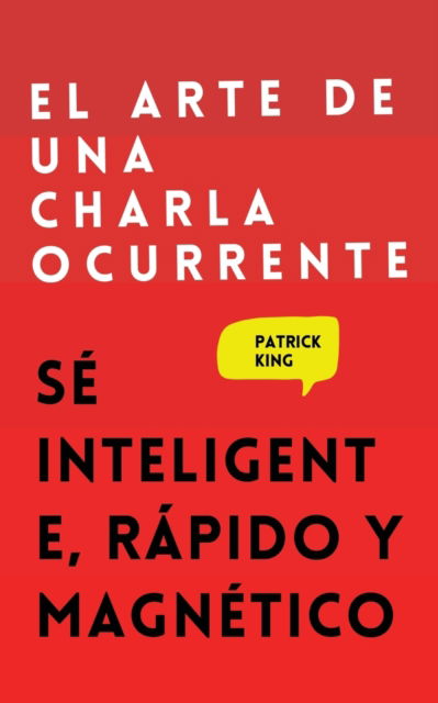 El arte de una charla ocurrente - Patrick King - Books - PKCS Media, Inc. - 9781647432775 - May 19, 2021