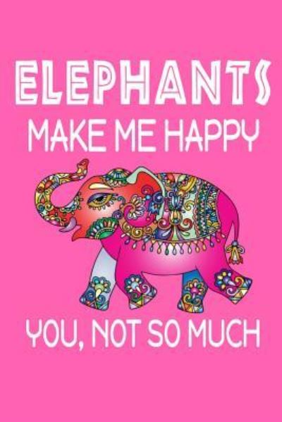 Elephants Make Me Happy, You, Not So Much - Jeremy James - Books - Independently Published - 9781720030775 - September 2, 2018