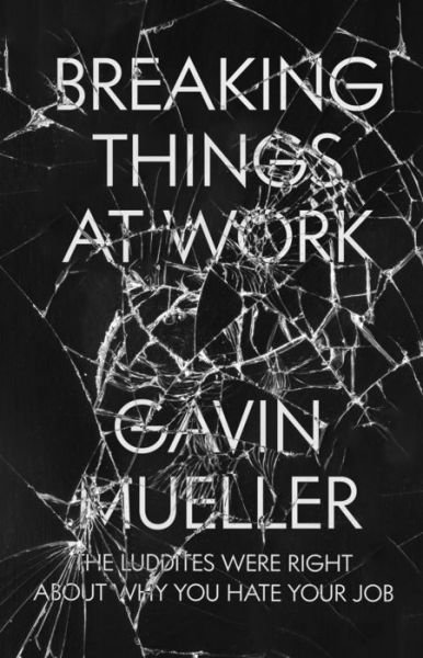 Cover for Gavin Mueller · Breaking Things at Work: The Luddites Are Right About Why You Hate Your Job (Taschenbuch) (2021)