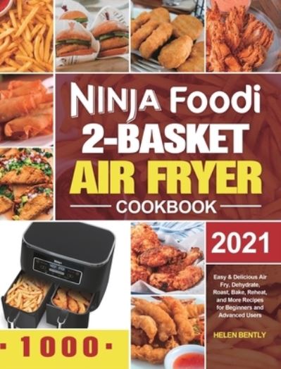 Cover for Helen Bently · Ninja Foodi 2-Basket Air Fryer Cookbook: Easy &amp; Delicious Air Fry, Dehydrate, Roast, Bake, Reheat, and More Recipes for Beginners and Advanced Users (Hardcover Book) (2020)