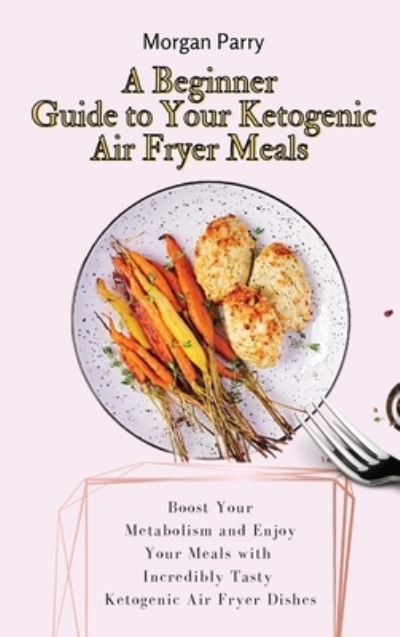 Cover for Morgan Parry · A Beginner Guide to Your Ketogenic Air Fryer Meals (Hardcover Book) (2021)