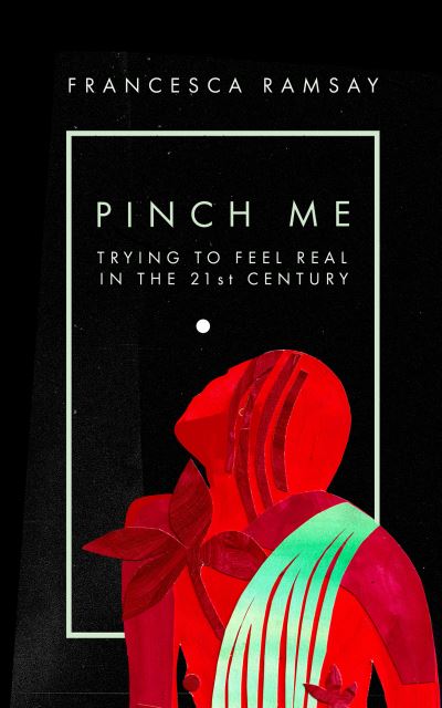 Pinch Me: Trying to Feel Real in the 21st Century - Francesca Ramsay - Böcker - Ortac Press - 9781838388775 - 17 oktober 2023