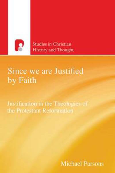 Since We are Justified by Faith: Justification in the Theologies of the Protestant Reformation - Studies in Christian History and Thought - Michael Parsons - Books - Send The Light - 9781842277775 - June 1, 2012