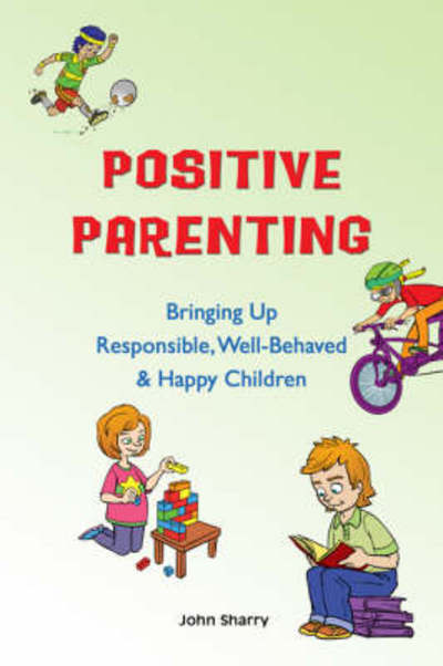 Cover for John Sharry · Positive Parenting: Bringing Up Responsible, Well-Behaved &amp; Happy Children (Paperback Book) (2008)