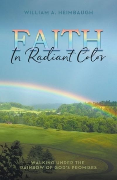 Cover for William A Heimbaugh · Faith in Radiant Color: Walking under the Rainbow of God's Promises (Paperback Book) (2021)