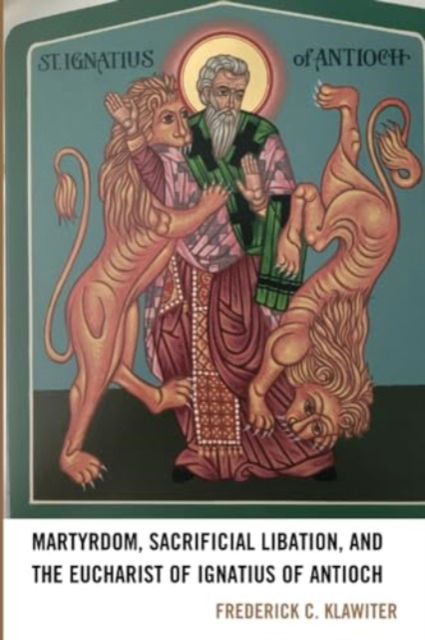 Cover for Frederick C Klawiter · Martyrdom, Sacrificial Libation, and the Eucharist of Ignatius of Antioch (Paperback Book) (2024)