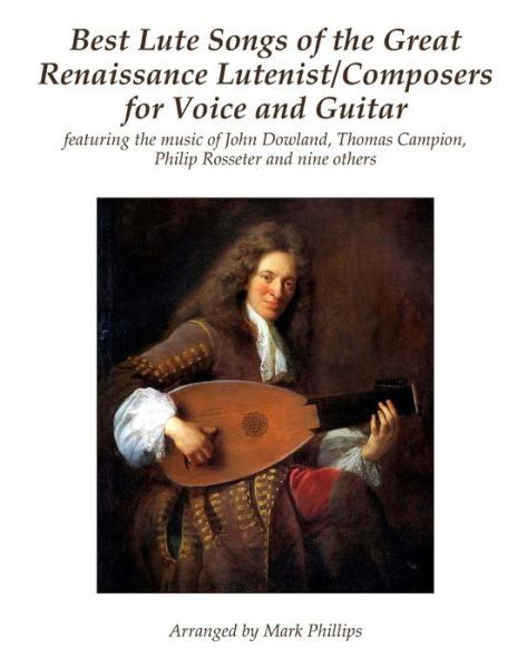 Best Lute Songs of the Great Renaissance Lutenist / Composers for Voice and Guitar - Mark Phillips - Books - Createspace Independent Publishing Platf - 9781986632775 - March 19, 2018