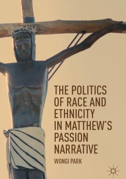 Cover for Wongi Park · The Politics of Race and Ethnicity in Matthew's Passion Narrative (Hardcover Book) [2019 edition] (2019)