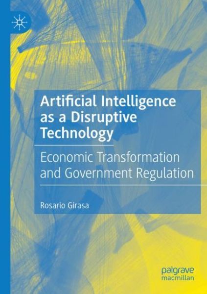 Cover for Rosario Girasa · Artificial Intelligence as a Disruptive Technology: Economic Transformation and Government Regulation (Paperback Book) [1st ed. 2020 edition] (2021)