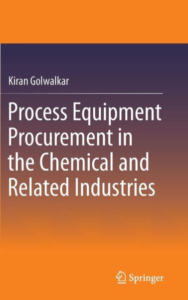 Process Equipment Procurement in the Chemical and Related Industries - Kiran Golwalkar - Livres - Springer International Publishing AG - 9783319120775 - 8 décembre 2014