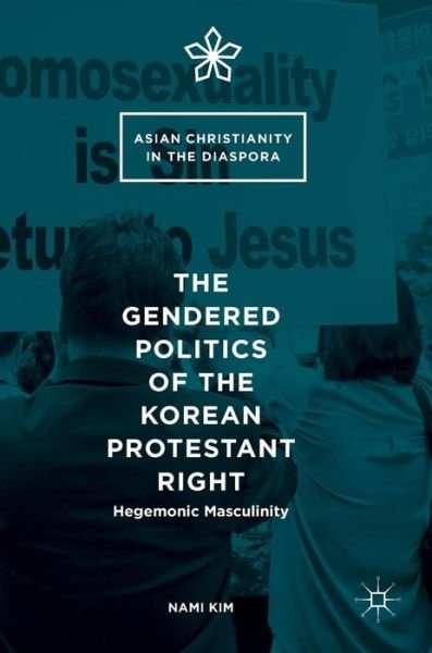 Cover for Nami Kim · The Gendered Politics of the Korean Protestant Right: Hegemonic Masculinity - Asian Christianity in the Diaspora (Hardcover Book) [1st ed. 2016 edition] (2016)