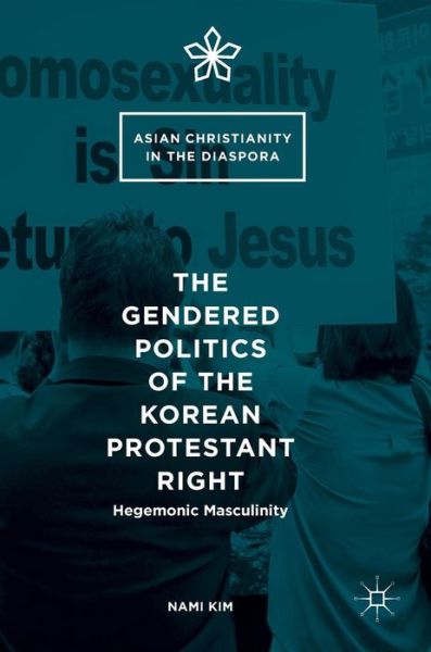 Cover for Nami Kim · The Gendered Politics of the Korean Protestant Right: Hegemonic Masculinity - Asian Christianity in the Diaspora (Hardcover Book) [1st ed. 2016 edition] (2016)