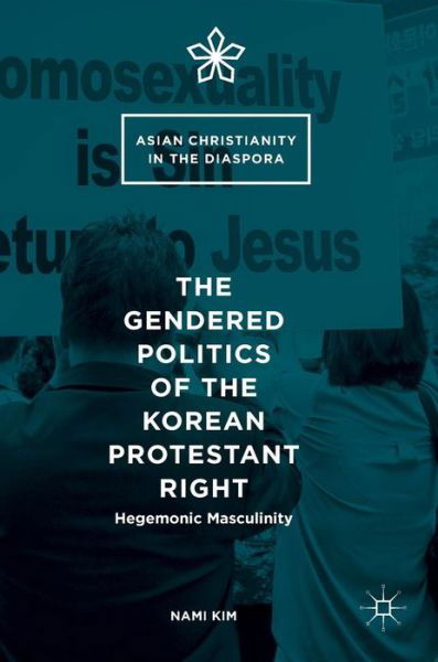 Cover for Nami Kim · The Gendered Politics of the Korean Protestant Right: Hegemonic Masculinity - Asian Christianity in the Diaspora (Inbunden Bok) [1st ed. 2016 edition] (2016)