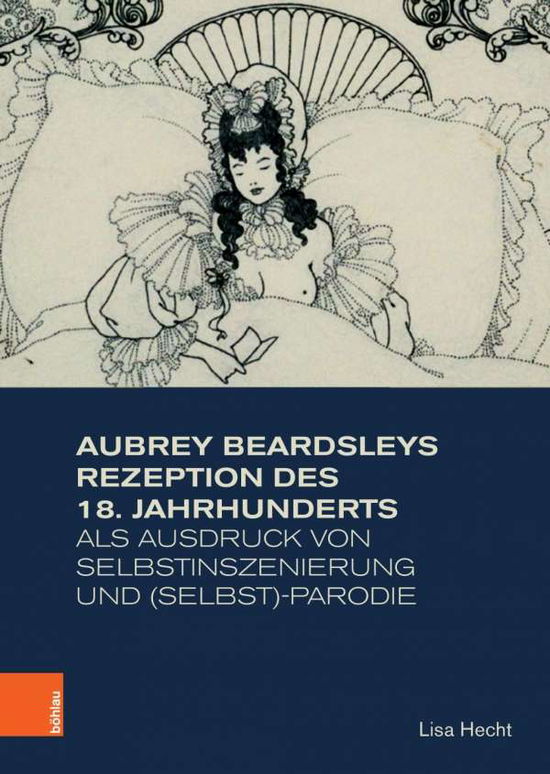 Aubrey Beardsleys Rezeption des 18. Jahrhunderts als Ausdruck von Selbstinszenierung und (Selbst)-Parodie - Lisa Hecht - Kirjat - Bohlau Verlag - 9783412151775 - maanantai 16. joulukuuta 2019