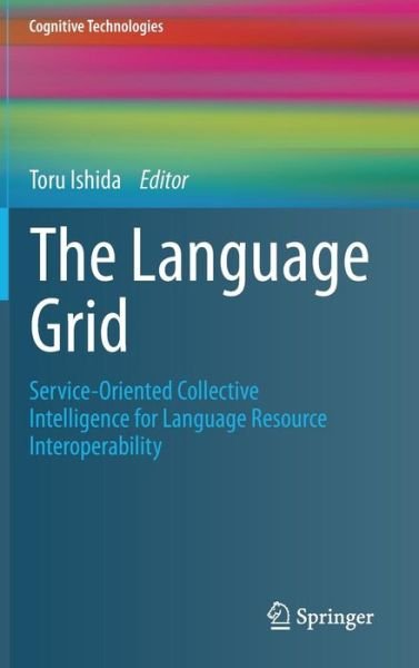 Cover for Toru Ishida · The Language Grid: Service-Oriented Collective Intelligence for Language Resource Interoperability - Cognitive Technologies (Hardcover Book) (2011)
