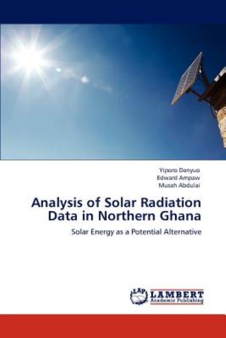 Analysis of Solar Radiation Data in Northern Ghana: Solar Energy As a Potential Alternative - Musah Abdulai - Böcker - LAP LAMBERT Academic Publishing - 9783659000775 - 23 april 2012