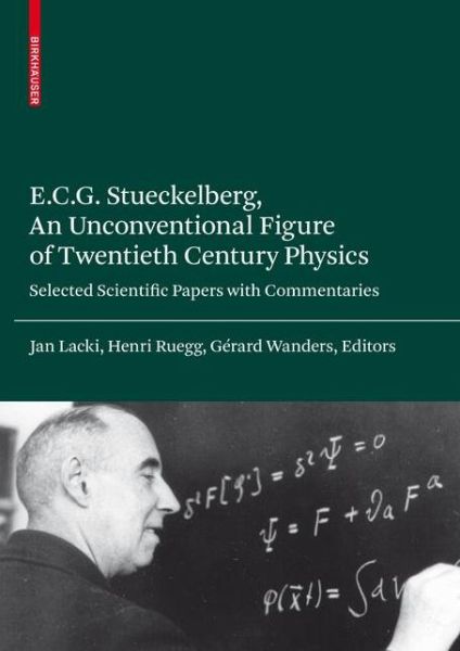 Cover for E.C.G. Stueckelberg · E.C.G. Stueckelberg, an Unconventional Figure of Twentieth Century Physics: Selected Scientific Papers with Commentaries (Hardcover Book) [2009 edition] (2008)